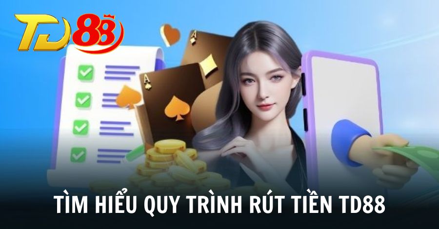 Tìm hiểu thông tin về quy trình rút tiền TD88